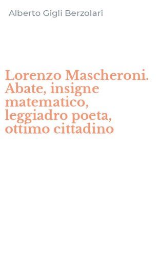 Lorenzo Mascheroni. Abate, insigne matematico, leggiadro poeta, ottimo cittadino