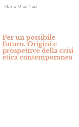 Per un possibile futuro. Origini e prospettive della crisi etica contemporanea