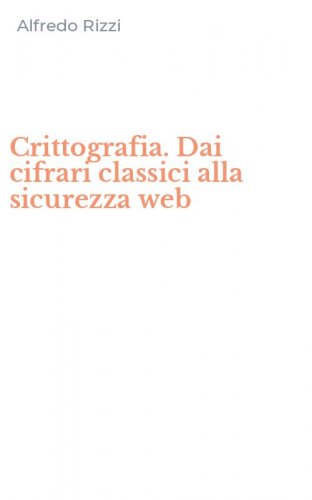 Crittografia. Dai cifrari classici alla sicurezza web