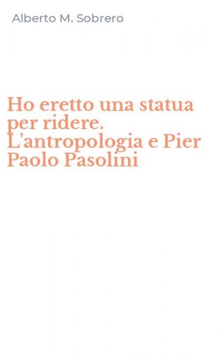 Ho eretto una statua per ridere. L'antropologia e Pier Paolo Pasolini