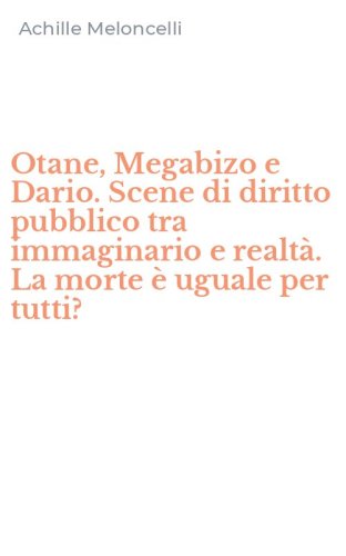 Otane, Megabizo e Dario. Scene di diritto pubblico tra immaginario e realt&agrave;. La morte &egrave; uguale per tutti?