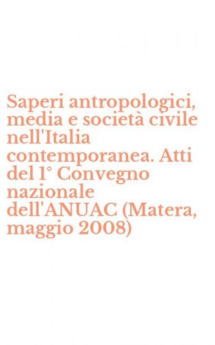 Saperi antropologici, media e societ&agrave; civile nell'Italia contemporanea. Atti del 1&deg; Convegno nazionale dell'ANUAC (Matera, maggio 2008)