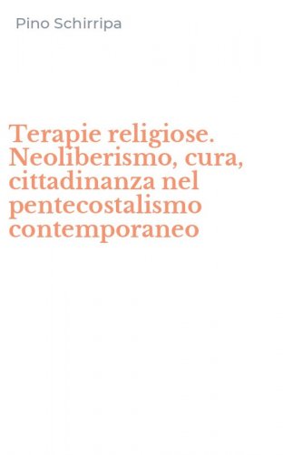 Terapie religiose. Neoliberismo, cura, cittadinanza nel pentecostalismo contemporaneo