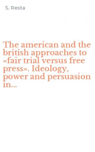The american and the british approaches to &laquo;fair trial versus free press&raquo;. Ideology, power and persuasion in...