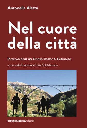 Nel cuore della citt&agrave;. Ricerca/azione nel centro storico di Catanzaro