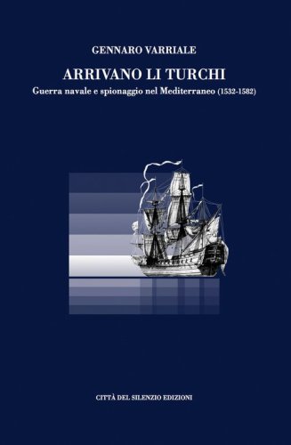Arrivano li turchi. Guerra navale e spionaggio nel Mediterraneo (1532-1582)