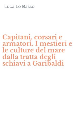 Capitani, corsari e armatori. I mestieri e le culture del mare dalla tratta degli schiavi a Garibaldi