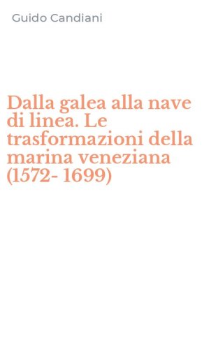 Dalla galea alla nave di linea. Le trasformazioni della marina veneziana (1572-1699)