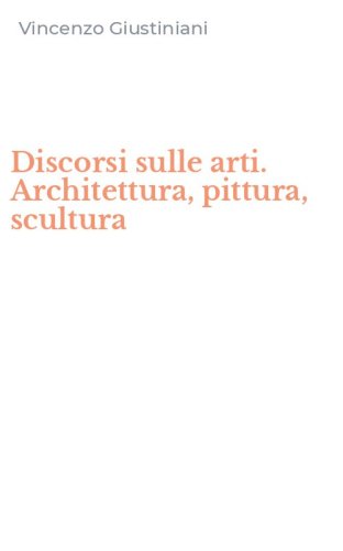 Discorsi sulle arti. Architettura, pittura, scultura