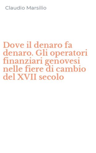 Dove il denaro fa denaro. Gli operatori finanziari genovesi nelle fiere di cambio del XVII secolo