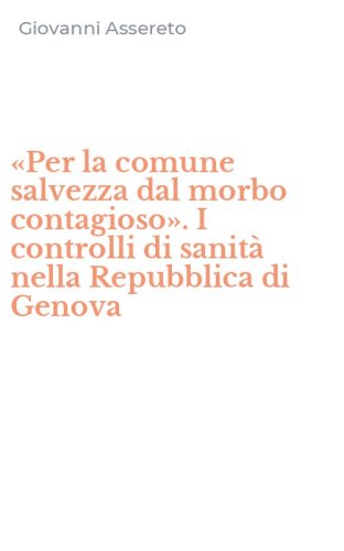 &laquo;Per la comune salvezza dal morbo contagioso&raquo;. I controlli di sanit&agrave; nella Repubblica di Genova