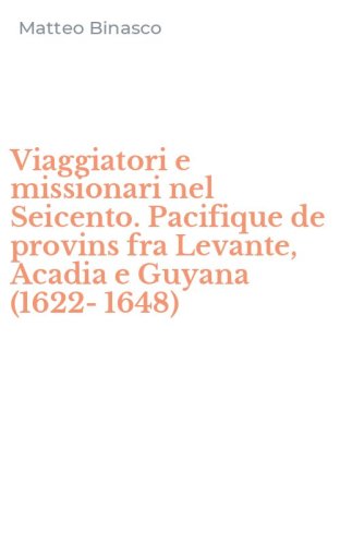 Viaggiatori e missionari nel Seicento. Pacifique de provins fra Levante, Acadia e Guyana (1622-1648)