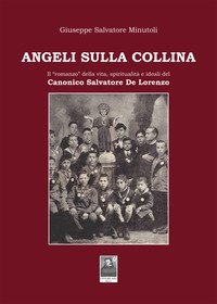 Angeli sulla collina. Il &laquo;romanzo&raquo; della vita, spiritualit&agrave; e ideali del canonico Salvatore De Lorenzo