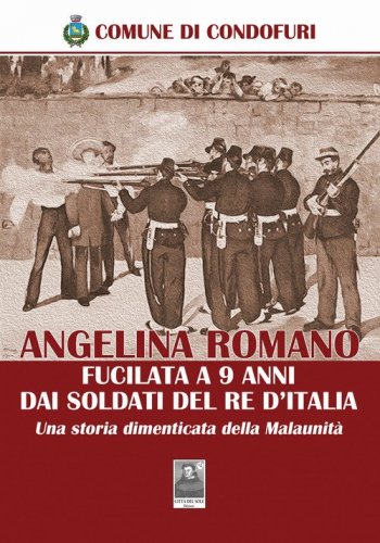 Angelina Romano fucilata a 9 anni dai soldati del Re d'Italia. Una storia dimenticata della Malaunit&agrave;