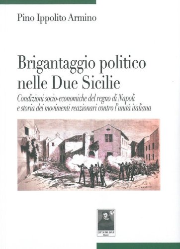 Brigantaggio politico nelle Due Sicilie. Condizioni socio-economiche del regno di Napoli e storia dei movimenti reazionari contro l'unit&agrave; italiana
