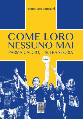 Come loro nessuno mai. Parma calcio, l'altra storia