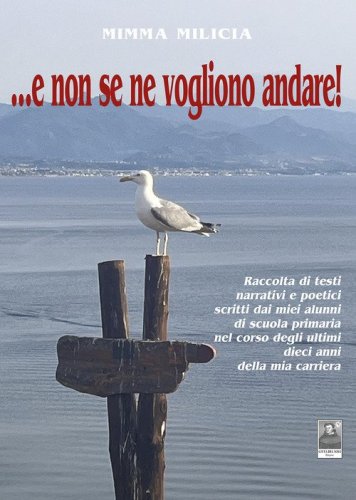 ...e non se ne vogliono andare! Raccolta di testi narrativi e poetici scritti dai miei alunni di scuola primaria nel corso degli ultimi dieci anni della mia carriera