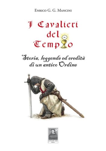 I cavalieri del tempio. Storia, leggende ed eredit&agrave; di un antico ordine