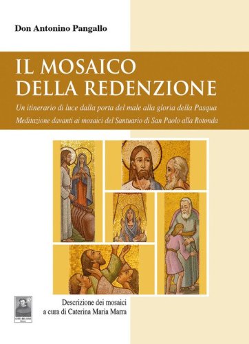 Il mosaico della Redenzione. Un itinerario di luce dalla porta del male alla gloria della Pasqua. Meditazione davanti ai mosaici del santuario di San Paolo alla Rotonda