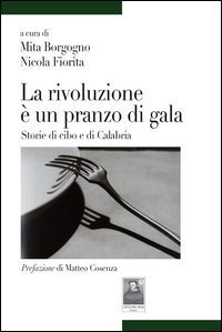 La rivoluzione &egrave; un pranzo di gala. Storie di cibo e di Calabria