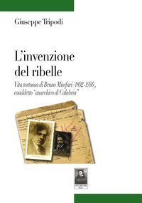 L'invenzione del ribelle. Vita tortuosa di Bruno Misefari (1892-1936), cosiddetto &laquo;anarchico di Calabria&raquo;