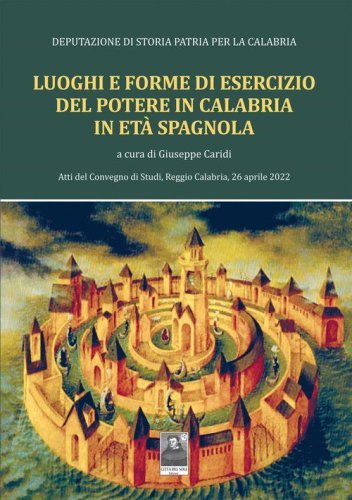 Luoghi e forme di esercizio del potere in Calabria in et&agrave; spagnola. Atti del Convegno di Studi, Reggio Calabria, 26 aprile 2022