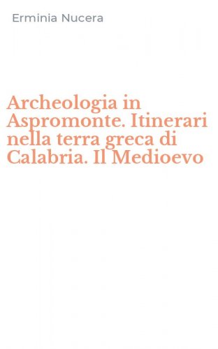 Archeologia in Aspromonte. Itinerari nella terra greca di Calabria. Il Medioevo