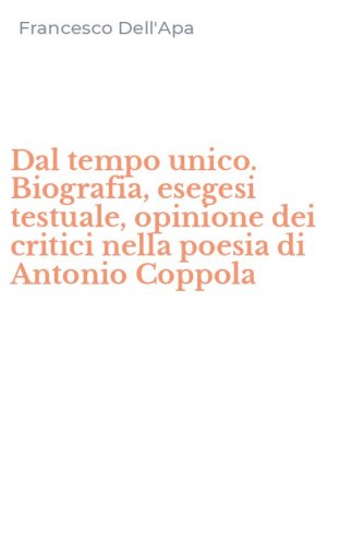 Dal tempo unico. Biografia, esegesi testuale, opinione dei critici nella poesia di Antonio Coppola