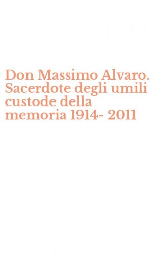 Don Massimo Alvaro. Sacerdote degli umili custode della memoria 1914-2011