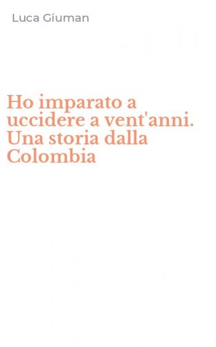 Ho imparato a uccidere a vent'anni. Una storia dalla Colombia