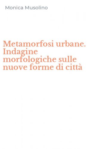 Metamorfosi urbane. Indagine morfologiche sulle nuove forme di citt&agrave;
