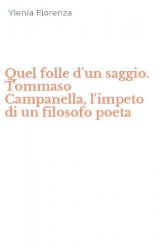 Quel folle d'un saggio. Tommaso Campanella, l'impeto di un filosofo poeta