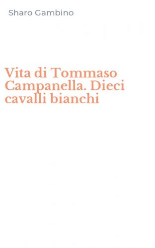 Vita di Tommaso Campanella. Dieci cavalli bianchi
