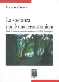 La speranza non &egrave; una terra straniera. Storie di sindaci e amministratori minacciati dalla 'ndrangheta