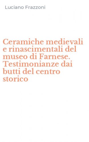 Ceramiche medievali e rinascimentali del museo di Farnese. Testimonianze dai butti del centro storico