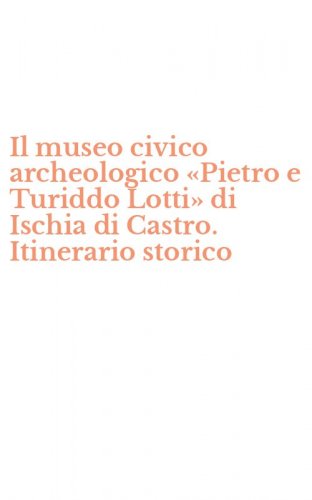 Il museo civico archeologico &laquo;Pietro e Turiddo Lotti&raquo; di Ischia di Castro. Itinerario storico
