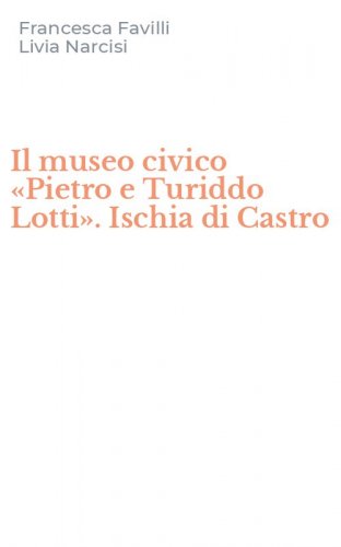 Il museo civico &laquo;Pietro e Turiddo Lotti&raquo;. Ischia di Castro