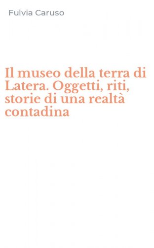 Il museo della terra di Latera. Oggetti, riti, storie di una realt&agrave; contadina