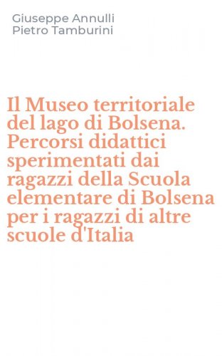 Il Museo territoriale del lago di Bolsena. Percorsi didattici sperimentati dai ragazzi della Scuola elementare di Bolsena per i ragazzi di altre scuole d'Italia