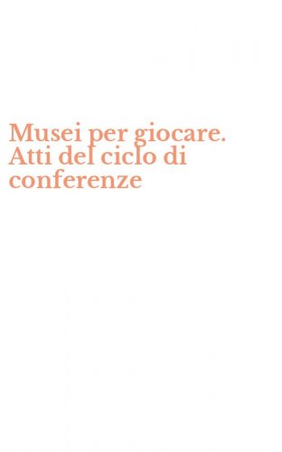 Musei per giocare. Atti del ciclo di conferenze