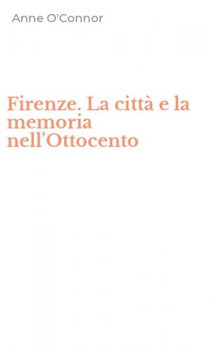 Firenze. La citt&agrave; e la memoria nell'Ottocento
