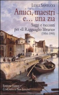 Amici, maestri e... una zia. Saggi e racconti per &laquo;Il Ragguaglio librario&raquo; (1954-1995) - SAGGI E RACCONTI PER IL "RAGGUAGLIO LIBRARIO" (1954-1995)