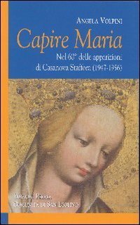 Capire Maria. Nel 60&deg; anniversario delle apparizioni di Casanova Staffora (1947-1956)