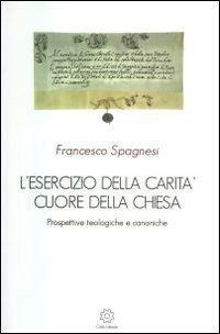 L'esercizio della carit&agrave; cuore della Chiesa. Prospettive teologiche e canoniche