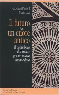 Il futuro ha un cuore antico. Il contributo di Firenze per un nuovo umanesimo - IL CONTRIBUTO DI FIRENZE PER UN NUOVO UMANESIMO
