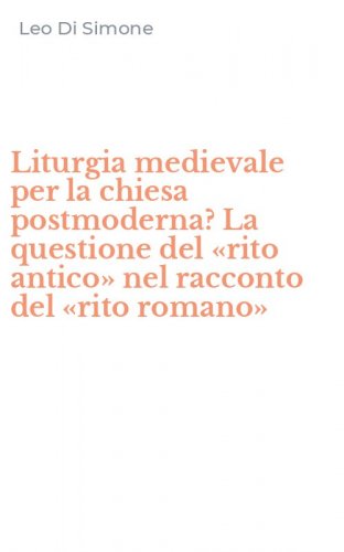 Liturgia medievale per la chiesa postmoderna? La questione del &laquo;rito antico&raquo; nel racconto del &laquo;rito romano&raquo;