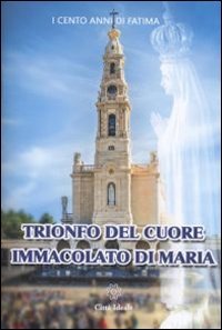 Trionfo del Cuore Immacolato di Maria. Cinque primi sabati e la consacrazione al Cuore Immacolato di Maria - CUORE IMMACOLATO DI MARIA