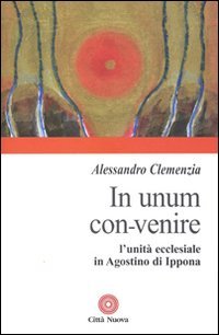 In unum convenire. L'unit&agrave; ecclesiale in Agostino d'Ippona - L'UNITA' ECCLESIALE IN AGOSTINO D'IPPONA