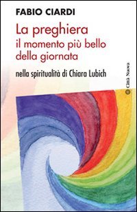 La preghiera il momento pi&ugrave; bello della giornata. Nella spiritualit&agrave; di Chiara Lubich - LUBICH (LA)