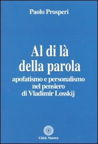 Al di l&agrave; della parola. Apofatismo e personalismo nel pensiero di Vladmir Losskij